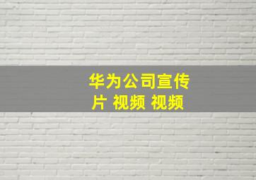 华为公司宣传片 视频 视频